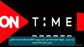 تردد جديد.. طريقة ضبط قناة أون تايم سبورت 2025 لمشاهدة مباراة الأهلي وإنبي بجودة HD ممتازة